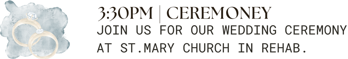 3:30PM Ceremony. Join us for our wedding ceremony at St. Mary Church in Rehab.